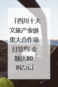 四川十大文旅产业链重大合作项目签约 金额达80.8亿元