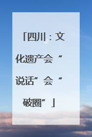 四川：文化遗产会“说话”会“破圈”