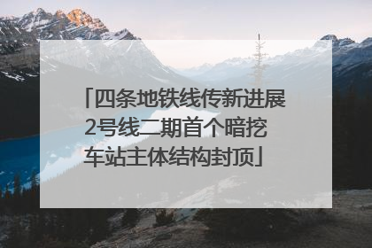 四条地铁线传新进展 2号线二期首个暗挖车站主体结构封顶
