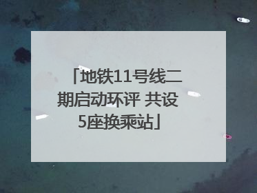 地铁11号线二期启动环评 共设5座换乘站