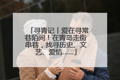 寻青记丨爱在寻常巷陌间！在青岛走街串巷，找寻历史、文艺、爱情……