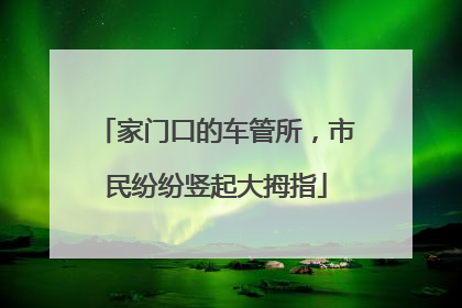 家门口的车管所，市民纷纷竖起大拇指