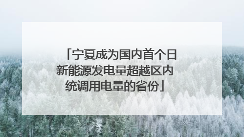 宁夏成为国内首个日新能源发电量超越区内统调用电量的省份