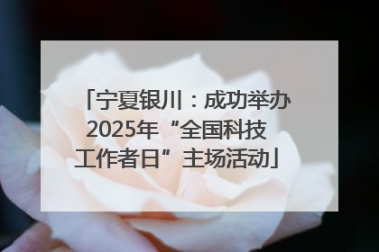 宁夏银川：成功举办2025年“全国科技工作者日”主场活动