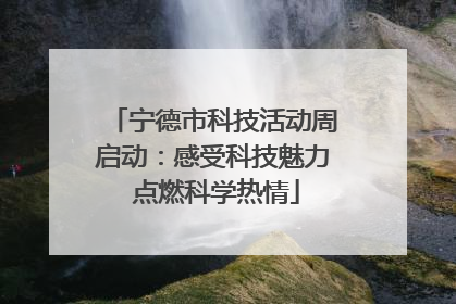 宁德市科技活动周启动：感受科技魅力 点燃科学热情