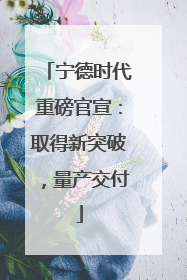 宁德时代重磅官宣：取得新突破，量产交付