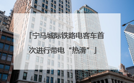 宁马城际铁路电客车首次进行带电“热滑”