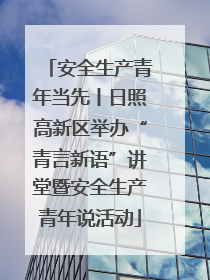 安全生产青年当先丨日照高新区举办“青言新语”讲堂暨安全生产青年说活动