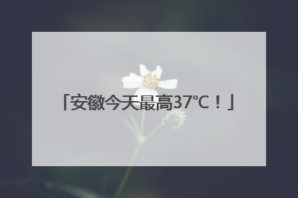 安徽今天最高37℃！