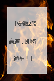 安徽2段高速，即将通车！
