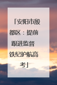 安阳市殷都区：提前跟进监督 铁纪护航高考