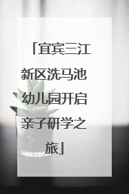 宜宾三江新区洗马池幼儿园开启亲子研学之旅