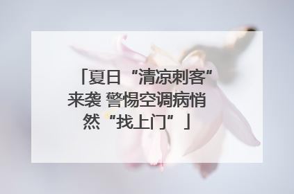 夏日“清凉刺客”来袭 警惕空调病悄然“找上门”