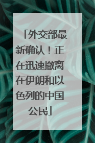 外交部最新确认！正在迅速撤离在伊朗和以色列的中国公民