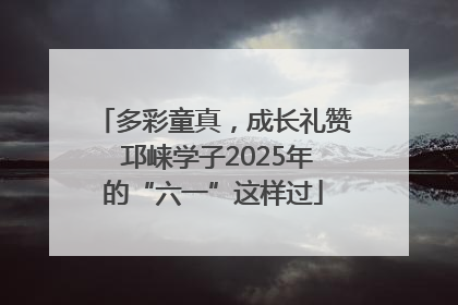 多彩童真，成长礼赞 邛崃学子2025年的“六一”这样过