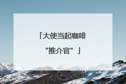 大使当起咖啡“推介官”