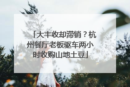 大丰收却滞销？杭州餐厅老板驱车两小时收购山地土豆