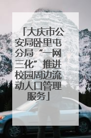 大庆市公安局卧里屯分局“一网三化”推进校园周边流动人口管理服务