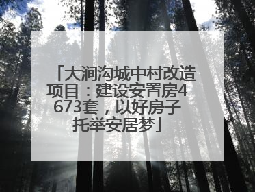 大涧沟城中村改造项目：建设安置房4673套，以好房子托举安居梦