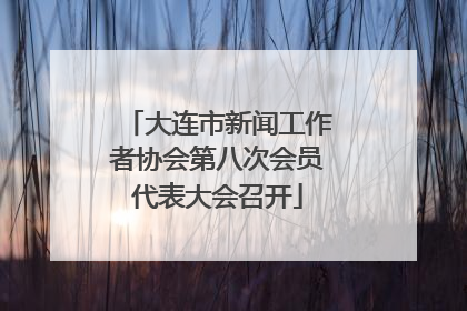 大连市新闻工作者协会第八次会员代表大会召开