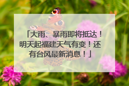 大雨、暴雨即将抵达！明天起福建天气有变！还有台风最新消息！