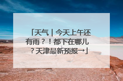 天气｜今天上午还有雨？！都下在哪儿？天津最新预报→