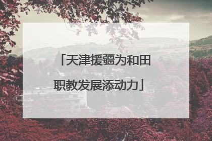 天津援疆为和田职教发展添动力