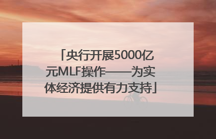 央行开展5000亿元MLF操作——为实体经济提供有力支持