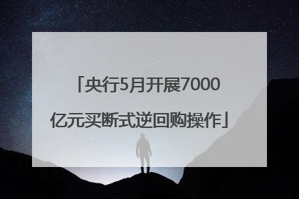 央行5月开展7000亿元买断式逆回购操作