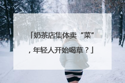 奶茶店集体卖“菜”，年轻人开始喝草？