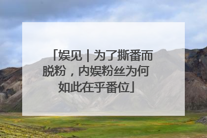 娱见｜为了撕番而脱粉，内娱粉丝为何如此在乎番位