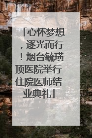 心怀梦想，逐光而行！烟台毓璜顶医院举行住院医师结业典礼