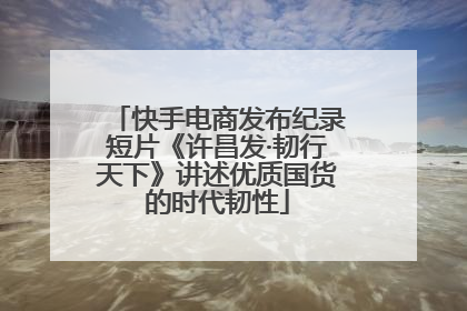 快手电商发布纪录短片《许昌发·韧行天下》讲述优质国货的时代韧性