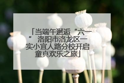 当端午邂逅“六一” 洛阳市洛龙区一实小宜人路分校开启童真欢乐之旅