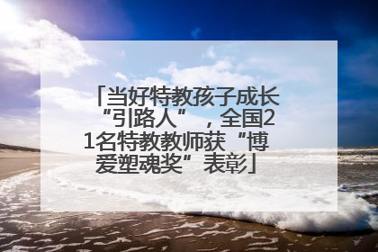 当好特教孩子成长“引路人”，全国21名特教教师获“博爱塑魂奖”表彰