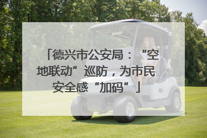 德兴市公安局：“空地联动”巡防，为市民安全感“加码”