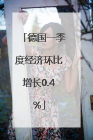 德国一季度经济环比增长0.4%