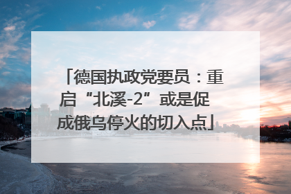 德国执政党要员：重启“北溪-2”或是促成俄乌停火的切入点