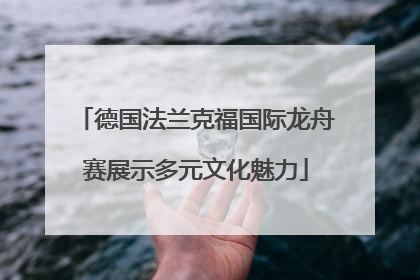 德国法兰克福国际龙舟赛展示多元文化魅力
