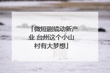 微短剧撬动新产业 台州这个小山村有大梦想