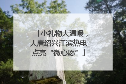 小礼物大温暖，大唐绍兴江滨热电点亮“微心愿”