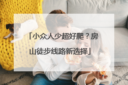 小众人少超好爬？房山徒步线路新选择