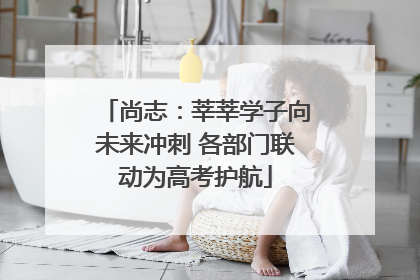 尚志：莘莘学子向未来冲刺 各部门联动为高考护航