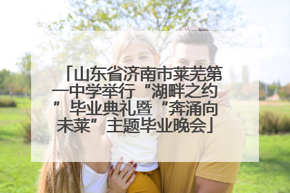 山东省济南市莱芜第一中学举行“湖畔之约”毕业典礼暨“奔涌向未莱”主题毕业晚会