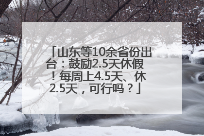 山东等10余省份出台：鼓励2.5天休假！每周上4.5天、休2.5天，可行吗？