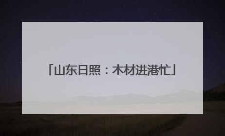 山东日照：木材进港忙