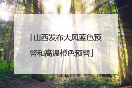 山西发布大风蓝色预警和高温橙色预警