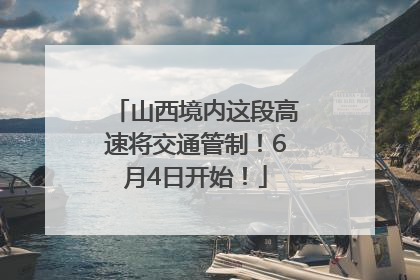 山西境内这段高速将交通管制！6月4日开始！