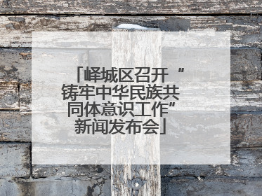 峄城区召开“铸牢中华民族共同体意识工作”新闻发布会