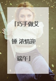 巧手做艾锤 浓情迎端午